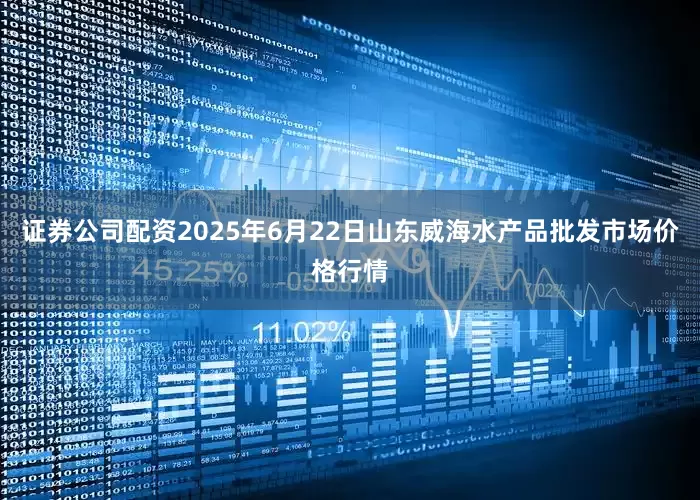 证券公司配资2025年6月22日山东威海水产品批发市场价格行情