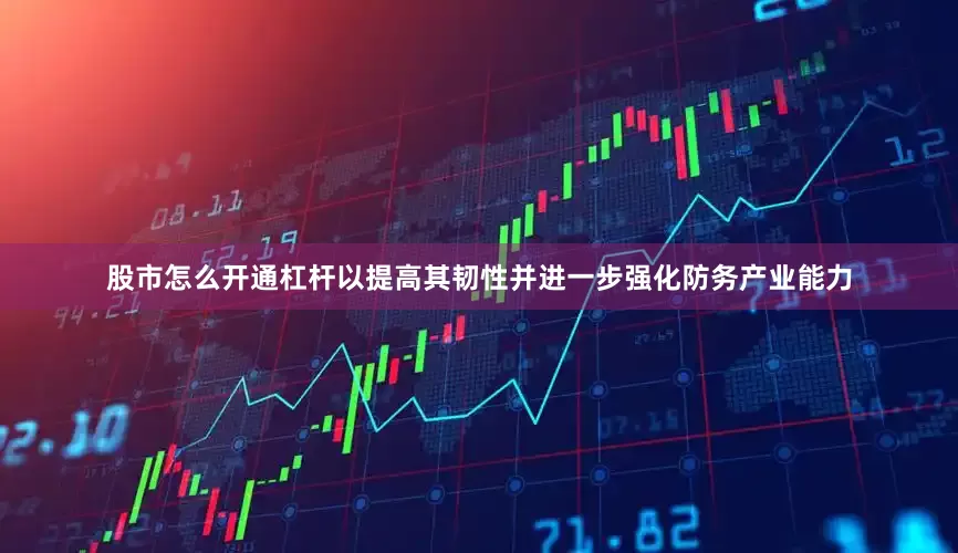 股市怎么开通杠杆以提高其韧性并进一步强化防务产业能力