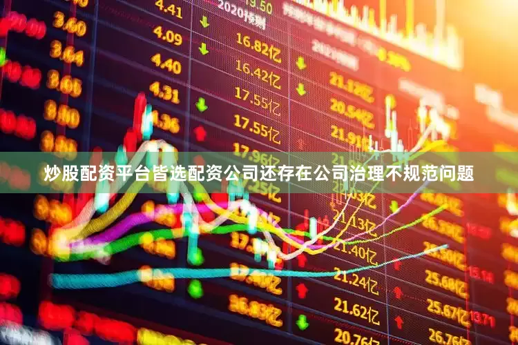 炒股配资平台皆选配资公司还存在公司治理不规范问题