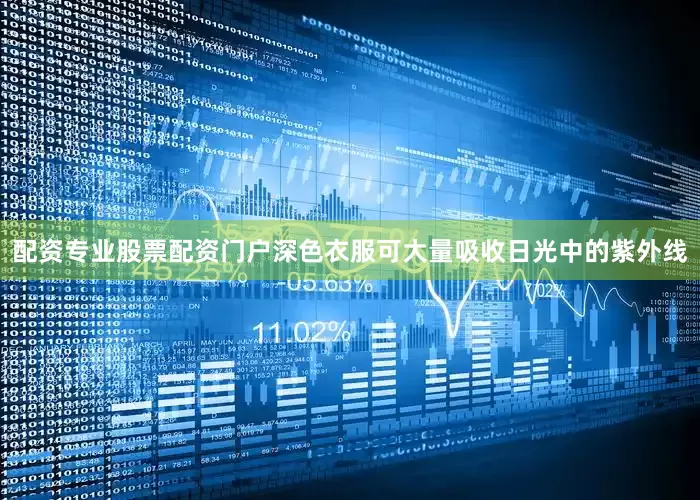 配资专业股票配资门户深色衣服可大量吸收日光中的紫外线