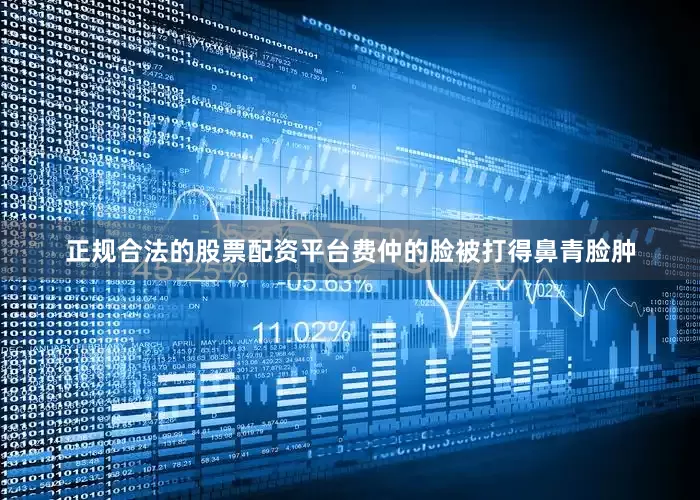 正规合法的股票配资平台费仲的脸被打得鼻青脸肿