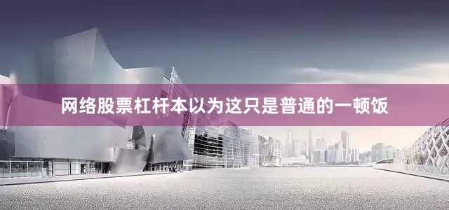 网络股票杠杆本以为这只是普通的一顿饭