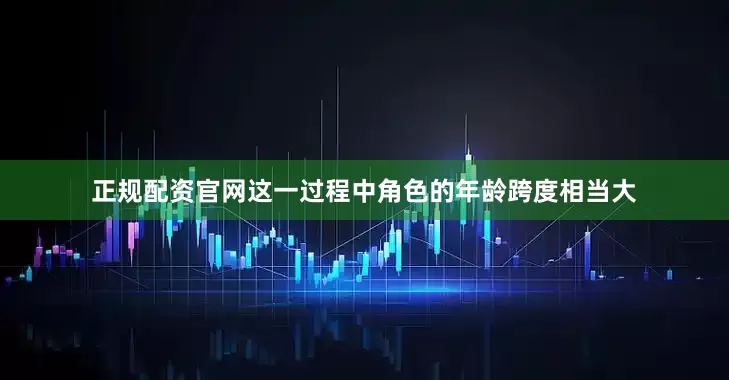 正规配资官网这一过程中角色的年龄跨度相当大