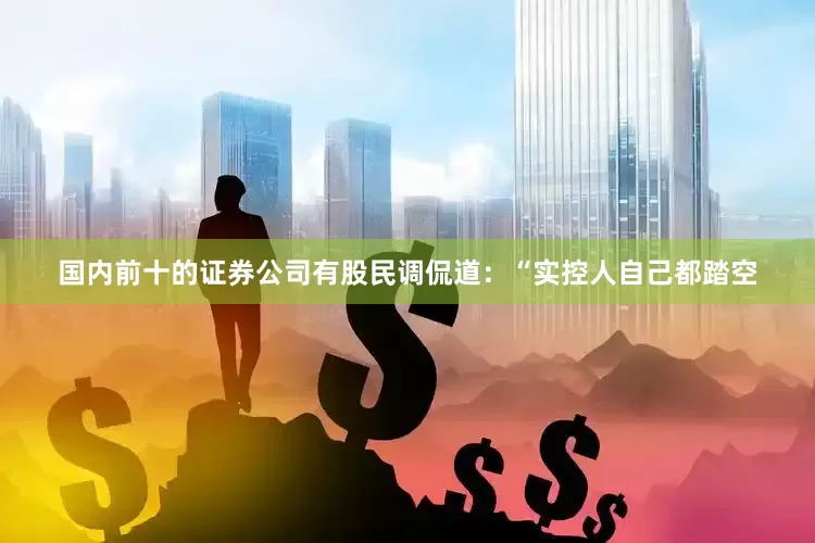 国内前十的证券公司　　有股民调侃道：“实控人自己都踏空