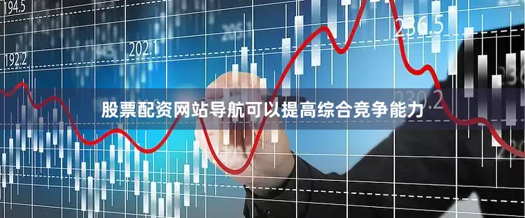 股票配资网站导航可以提高综合竞争能力