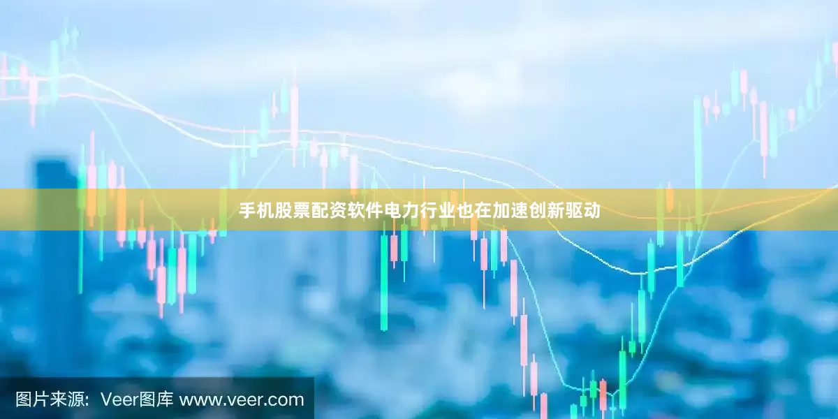 手机股票配资软件电力行业也在加速创新驱动