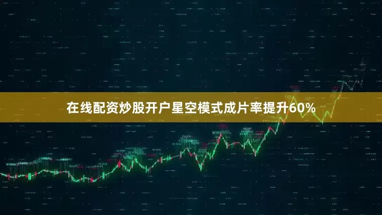在线配资炒股开户星空模式成片率提升60%