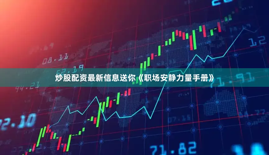 炒股配资最新信息送你《职场安静力量手册》