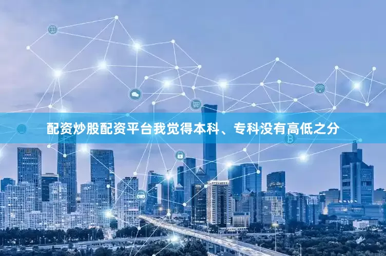 配资炒股配资平台我觉得本科、专科没有高低之分