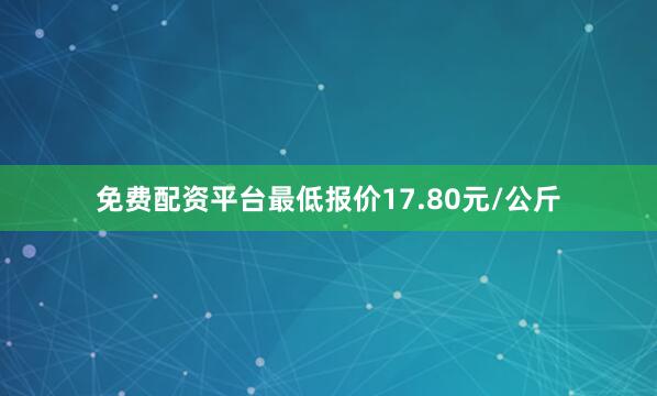 免费配资平台最低报价17.80元/公斤