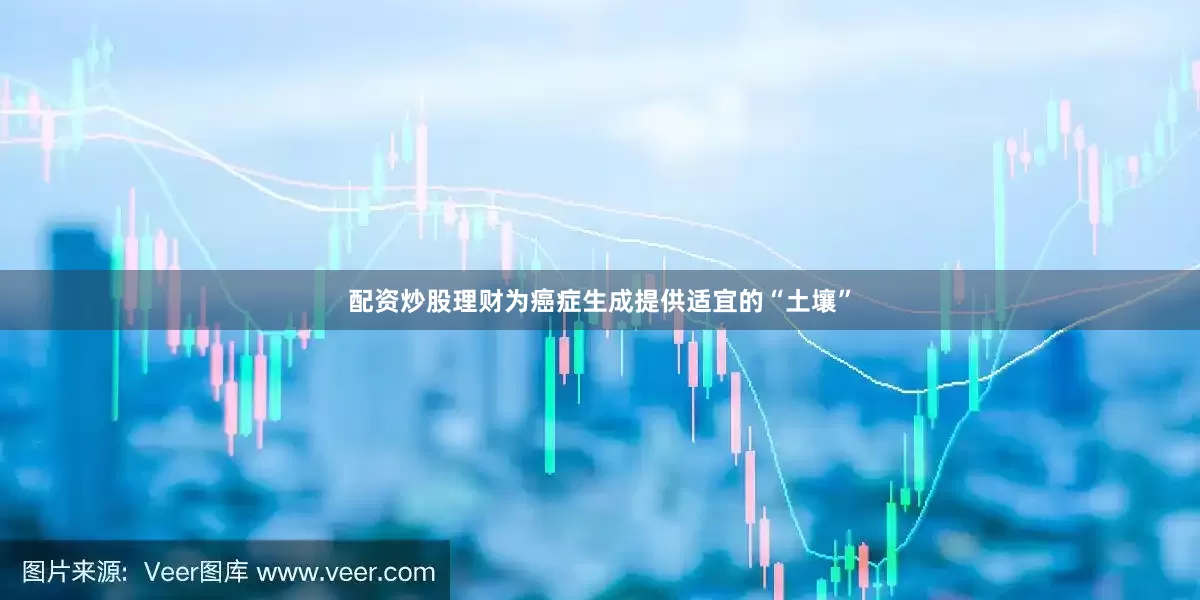 配资炒股理财为癌症生成提供适宜的“土壤”