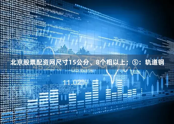 北京股票配资网尺寸15公分、8个粗以上；⑤：轨道钢