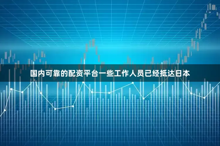 国内可靠的配资平台一些工作人员已经抵达日本