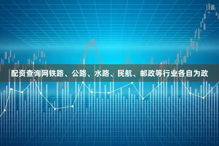 配资查询网铁路、公路、水路、民航、邮政等行业各自为政