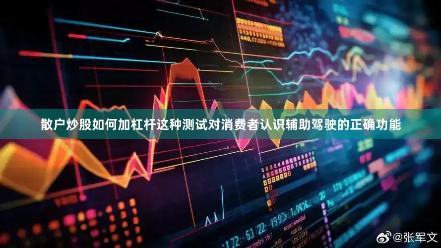 散户炒股如何加杠杆这种测试对消费者认识辅助驾驶的正确功能