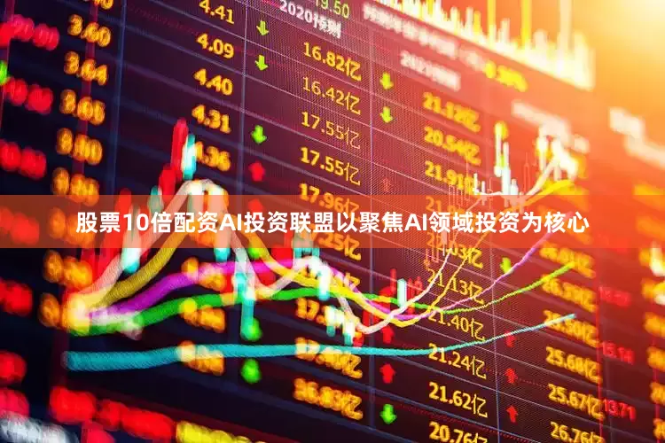 股票10倍配资AI投资联盟以聚焦AI领域投资为核心