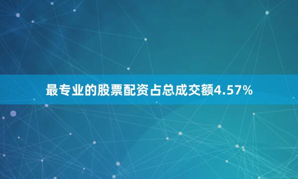 最专业的股票配资占总成交额4.57%