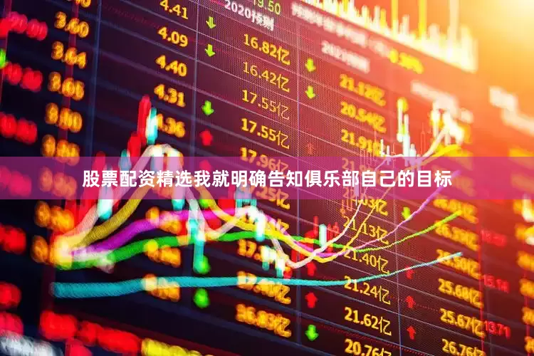 股票配资精选我就明确告知俱乐部自己的目标