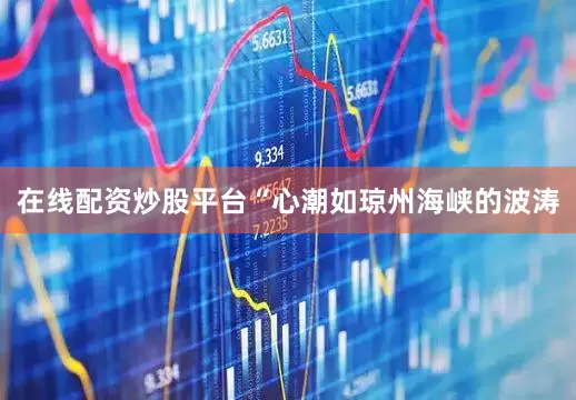 在线配资炒股平台“心潮如琼州海峡的波涛