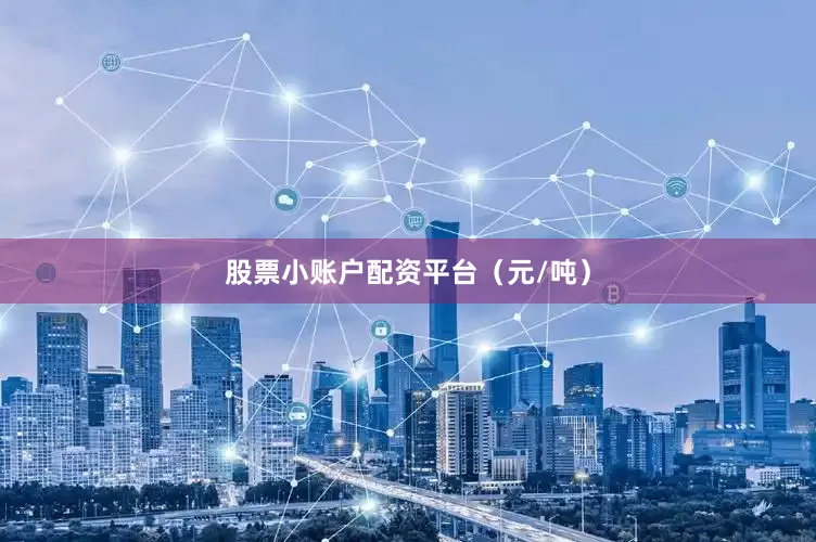 股票小账户配资平台（元/吨）