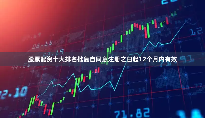 股票配资十大排名批复自同意注册之日起12个月内有效