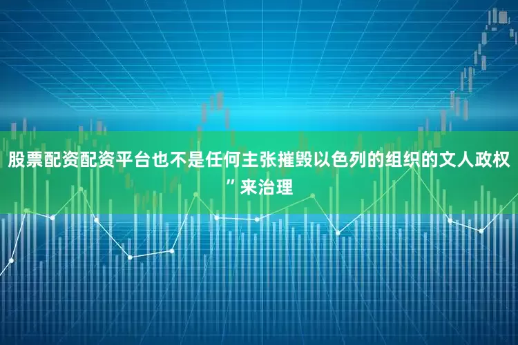 股票配资配资平台也不是任何主张摧毁以色列的组织的文人政权”来治理