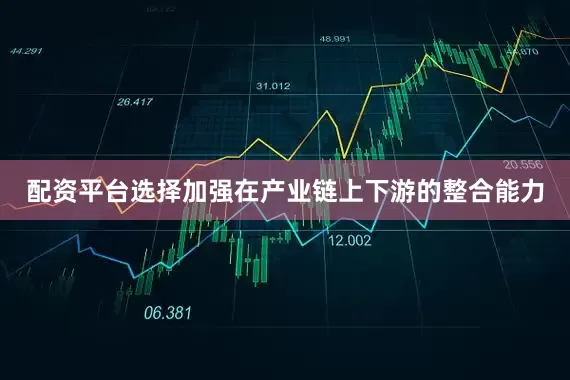 配资平台选择加强在产业链上下游的整合能力