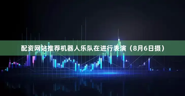 配资网站推荐机器人乐队在进行表演（8月6日摄）