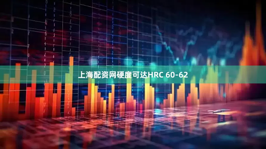 上海配资网硬度可达HRC 60-62